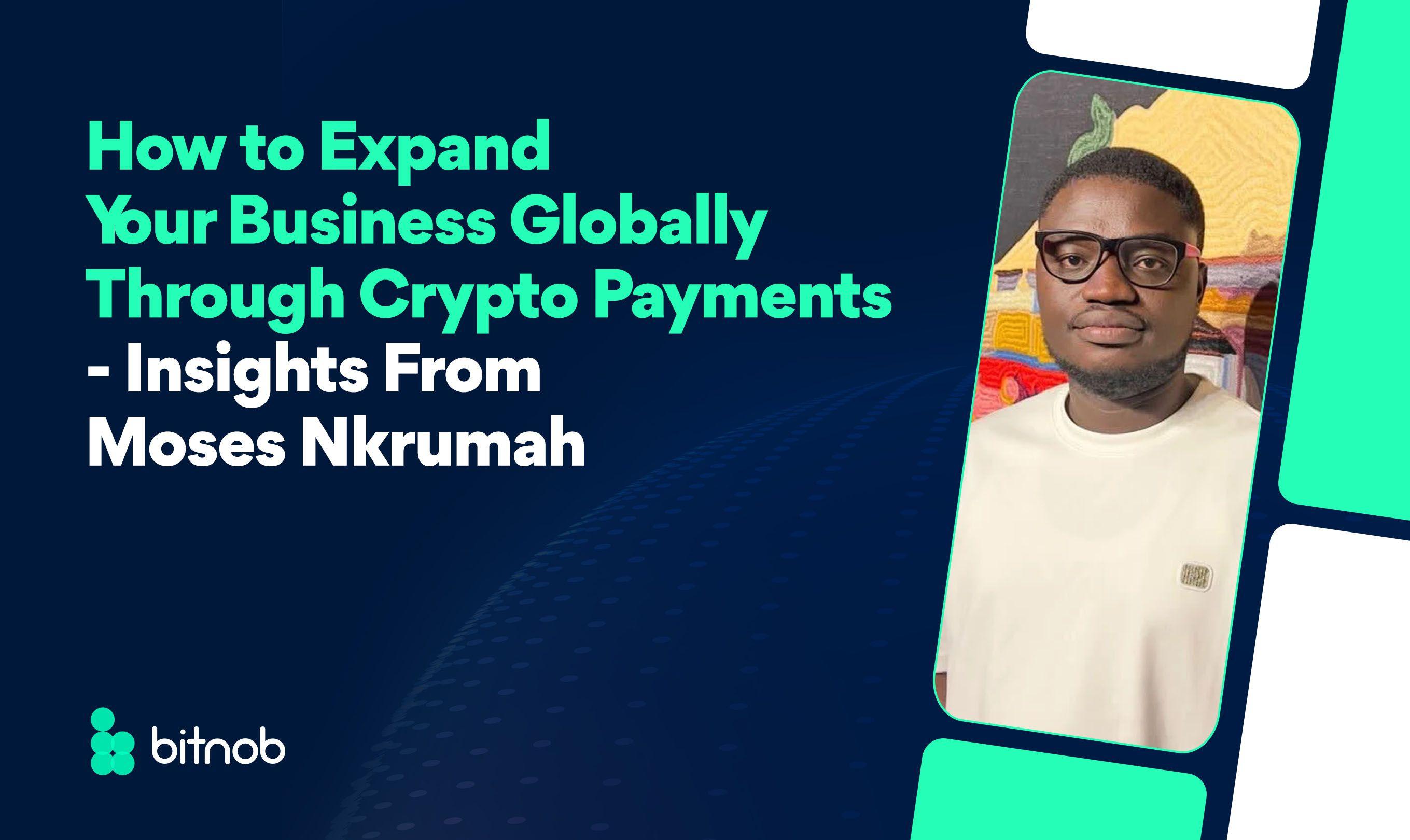 How to Expand Your Business Globally Through Crypto Payments — Insights from Moses Nkrumah